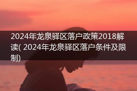 2024年龙泉驿区落户政策2018解读( 2024年龙泉驿区落户条件及限制)