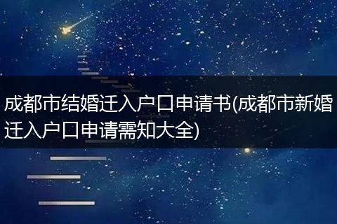 成都市结婚迁入户口申请书(成都市新婚迁入户口申请需知大全)