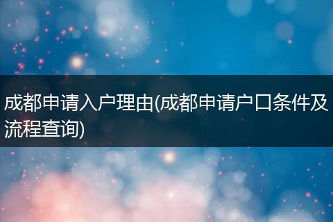 成都申请入户理由(成都申请户口条件及流程查询)