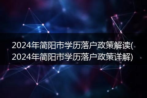 2024年简阳市学历落户政策解读( 2024年简阳市学历落户政策详解)
