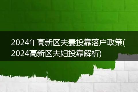 2024年高新区夫妻投靠落户政策( 2024高新区夫妇投靠解析)