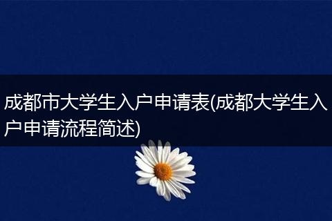 成都市大学生入户申请表(成都大学生入户申请流程简述)