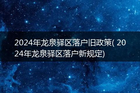 2024年龙泉驿区落户旧政策( 2024年龙泉驿区落户新规定)