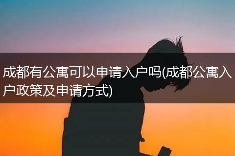 成都有公寓可以申请入户吗(成都公寓入户政策及申请方式)