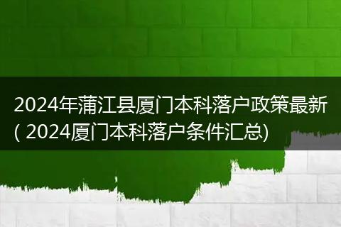 2024年蒲江县厦门本科落户政策最新( 2024厦门本科落户条件汇总)