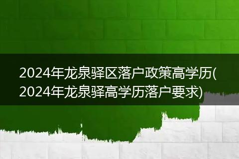 2024年龙泉驿区落户政策高学历( 2024年龙泉驿高学历落户要求)