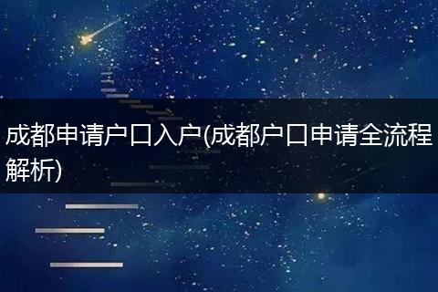 成都申请户口入户(成都户口申请全流程解析)