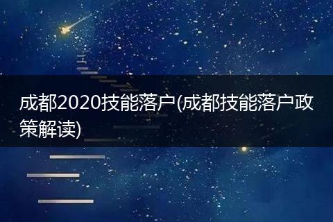 成都2020技能落户(成都技能落户政策解读)
