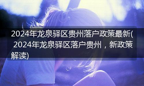 2024年龙泉驿区贵州落户政策最新( 2024年龙泉驿区落户贵州，新政策解读)