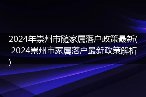 2024年崇州市随家属落户政策最新( 2024崇州市家属落户最新政策解析)