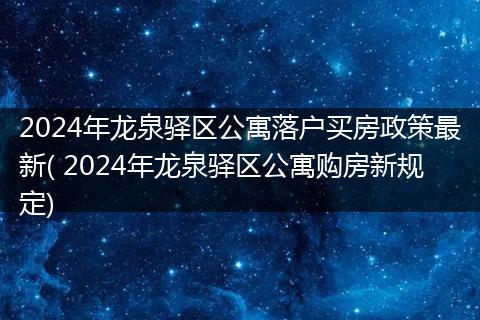 2024年龙泉驿区公寓落户买房政策最新( 2024年龙泉驿区公寓购房新规定)