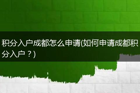 积分入户成都怎么申请(如何申请成都积分入户？)