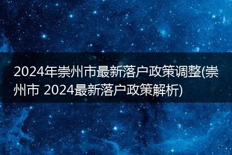 2024年崇州市最新落户政策调整(崇州市 2024最新落户政策解析)
