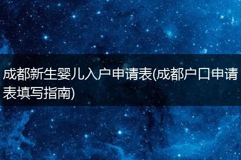 成都新生婴儿入户申请表(成都户口申请表填写指南)