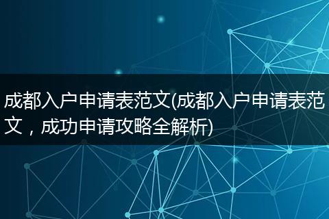 成都入户申请表范文(成都入户申请表范文，成功申请攻略全解析)