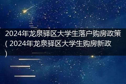 2024年龙泉驿区大学生落户购房政策( 2024年龙泉驿区大学生购房新政)