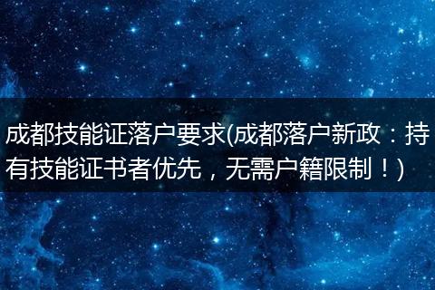 成都技能证落户要求(成都落户新政：持有技能证书者优先，无需户籍限制！)