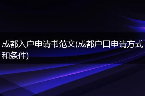 成都入户申请书范文(成都户口申请方式和条件)