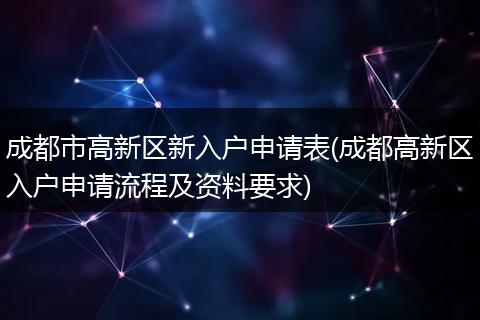 成都市高新区新入户申请表(成都高新区入户申请流程及资料要求)