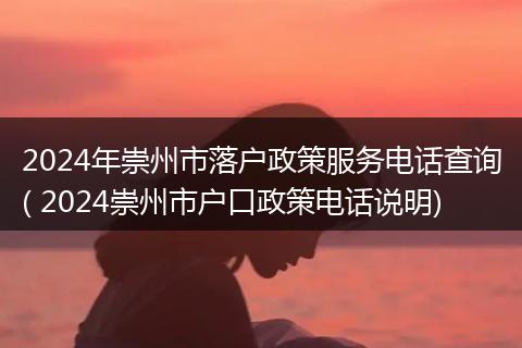 2024年崇州市落户政策服务电话查询( 2024崇州市户口政策电话说明)