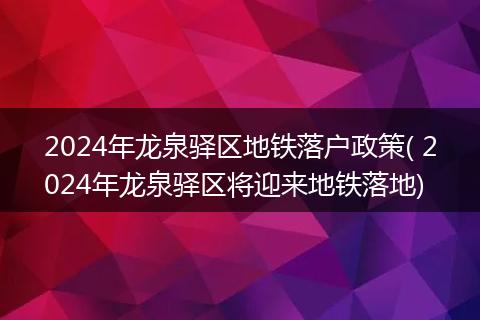 2024年龙泉驿区地铁落户政策( 2024年龙泉驿区将迎来地铁落地)