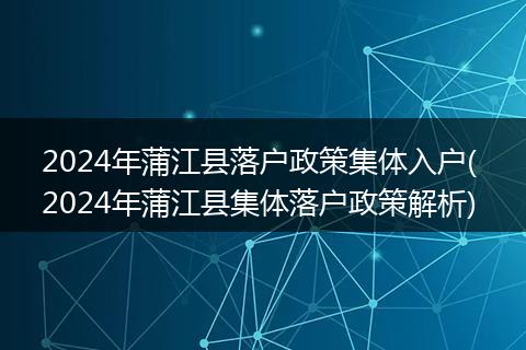 2024年蒲江县落户政策集体入户( 2024年蒲江县集体落户政策解析)