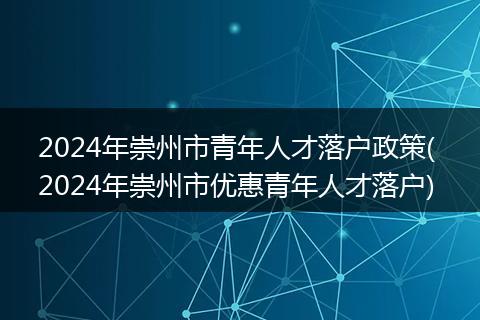 2024年崇州市青年人才落户政策( 2024年崇州市优惠青年人才落户)