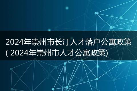 2024年崇州市长汀人才落户公寓政策( 2024年崇州市人才公寓政策)