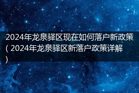 2024年龙泉驿区现在如何落户新政策( 2024年龙泉驿区新落户政策详解)