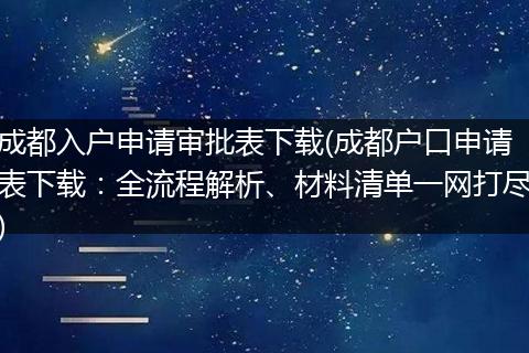 成都入户申请审批表下载(成都户口申请表下载：全流程解析、材料清单一网打尽)