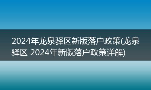 2024年龙泉驿区新版落户政策(龙泉驿区 2024年新版落户政策详解)
