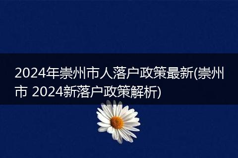2024年崇州市人落户政策最新(崇州市 2024新落户政策解析)