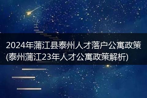 2024年蒲江县泰州人才落户公寓政策(泰州蒲江23年人才公寓政策解析)