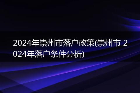 2024年崇州市落户政策(崇州市 2024年落户条件分析)