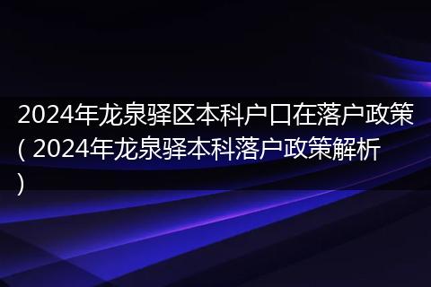 2024年龙泉驿区本科户口在落户政策( 2024年龙泉驿本科落户政策解析)