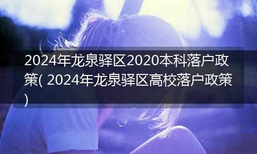 2024年龙泉驿区2020本科落户政策( 2024年龙泉驿区高校落户政策)