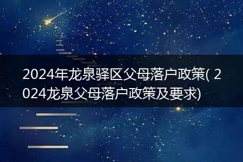 2024年龙泉驿区父母落户政策( 2024龙泉父母落户政策及要求)