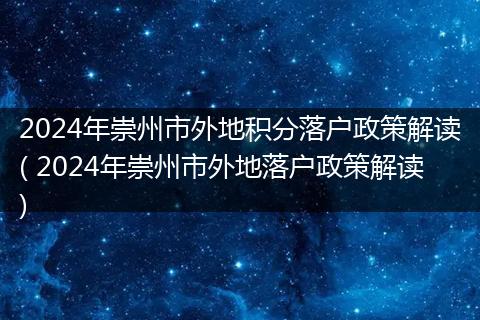 2024年崇州市外地积分落户政策解读( 2024年崇州市外地落户政策解读)