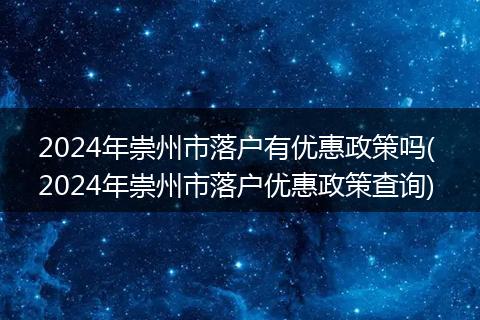 2024年崇州市落户有优惠政策吗( 2024年崇州市落户优惠政策查询)