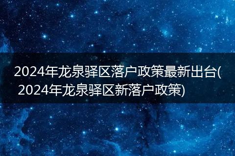 2024年龙泉驿区落户政策最新出台( 2024年龙泉驿区新落户政策)