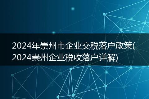 2024年崇州市企业交税落户政策( 2024崇州企业税收落户详解)