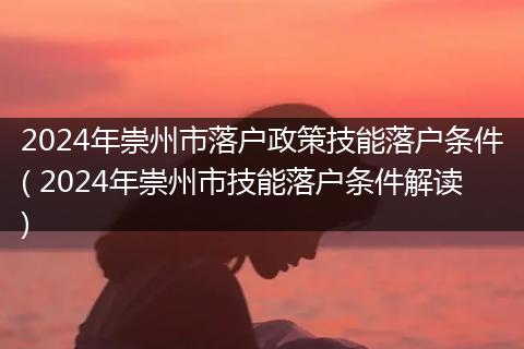 2024年崇州市落户政策技能落户条件( 2024年崇州市技能落户条件解读)