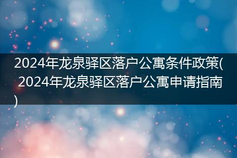 2024年龙泉驿区落户公寓条件政策( 2024年龙泉驿区落户公寓申请指南)