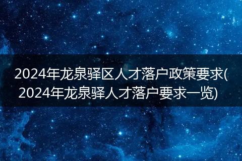 2024年龙泉驿区人才落户政策要求( 2024年龙泉驿人才落户要求一览)