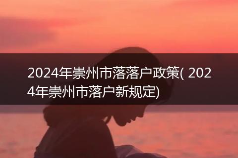 2024年崇州市落落户政策( 2024年崇州市落户新规定)