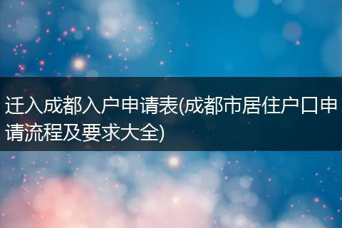 迁入成都入户申请表(成都市居住户口申请流程及要求大全)
