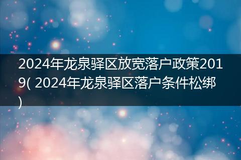 2024年龙泉驿区放宽落户政策2019( 2024年龙泉驿区落户条件松绑)