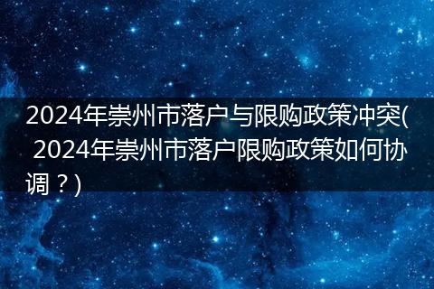 2024年崇州市落户与限购政策冲突( 2024年崇州市落户限购政策如何协调？)
