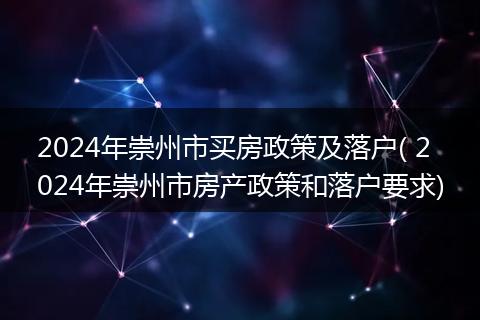 2024年崇州市买房政策及落户( 2024年崇州市房产政策和落户要求)