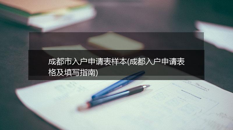成都市入户申请表样本(成都入户申请表格及填写指南)